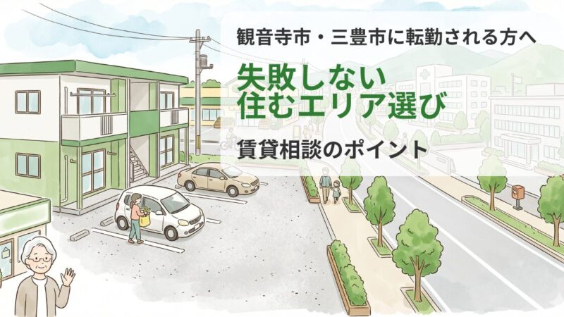 観音寺市・三豊市へ転勤される方へ｜失敗しない住むエリア選びと賃貸相談のポイント 
